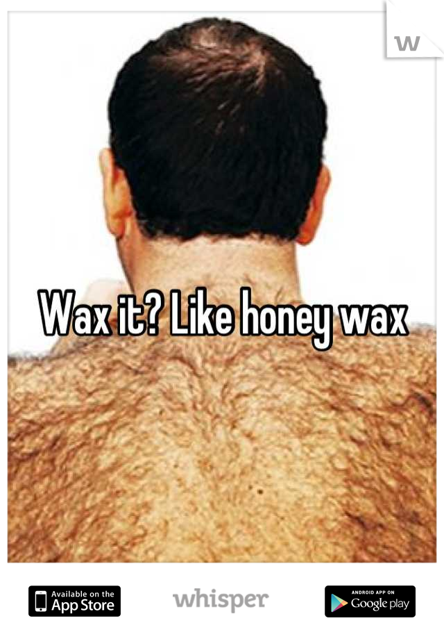 Wax it? Like honey wax