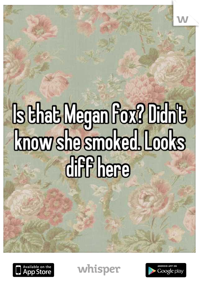 Is that Megan fox? Didn't know she smoked. Looks diff here 