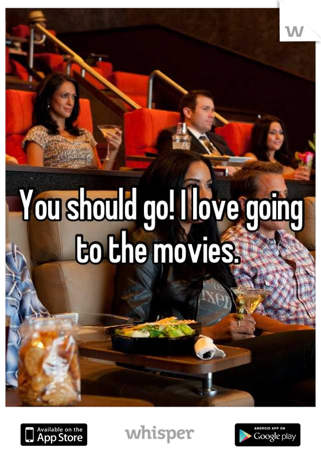 You should go! I love going to the movies. 