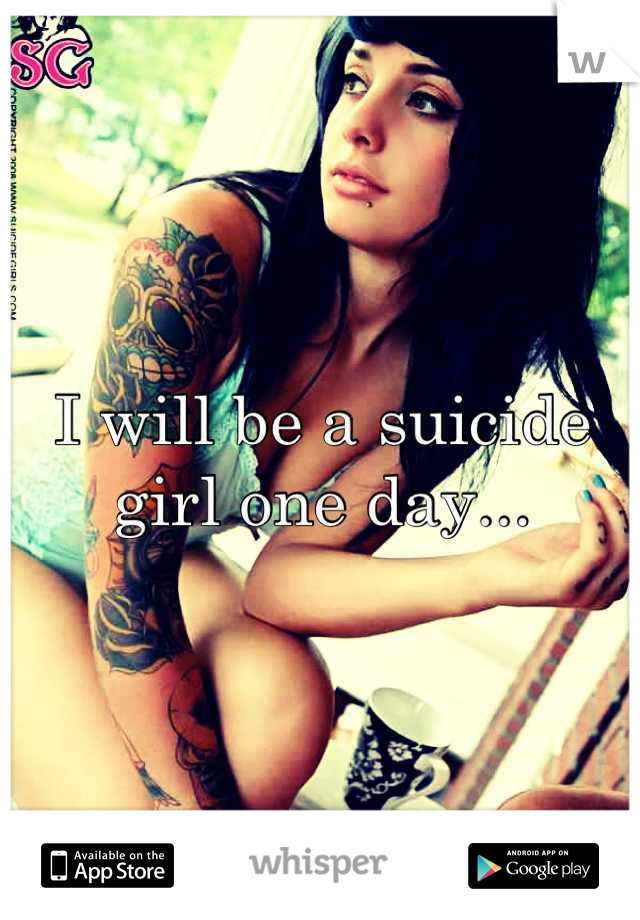 I will be a suicide girl one day...