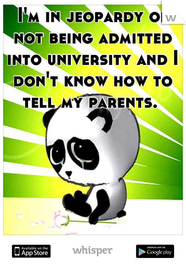 I'm in jeopardy of not being admitted into university and I don't know how to tell my parents. 
