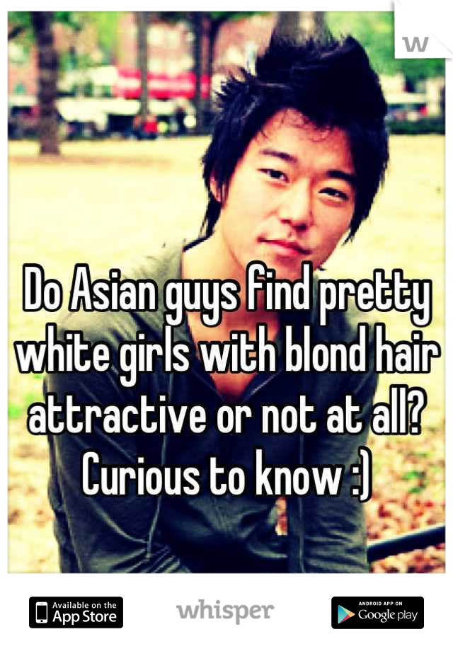 

Do Asian guys find pretty white girls with blond hair attractive or not at all? 
Curious to know :)
