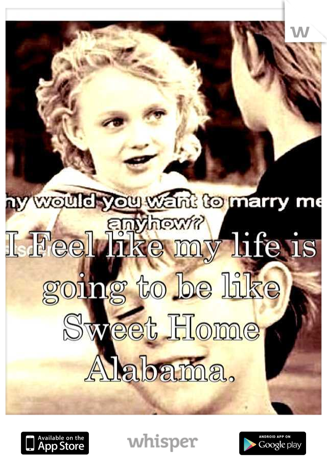 I Feel like my life is going to be like Sweet Home Alabama.