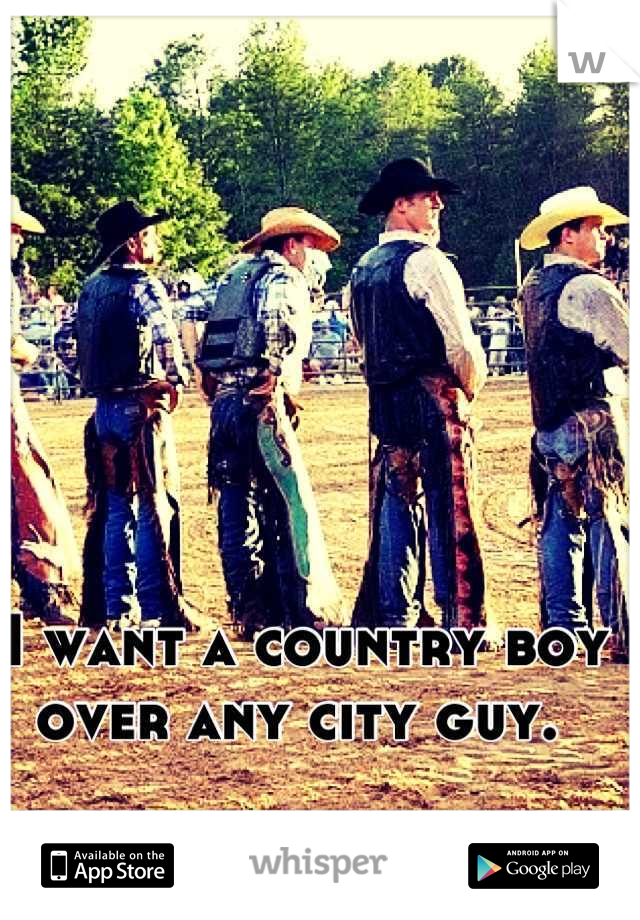 I want a country boy over any city guy. 