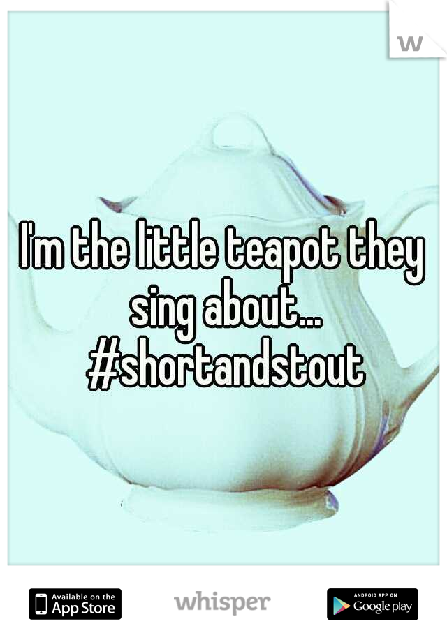 I'm the little teapot they sing about... #shortandstout