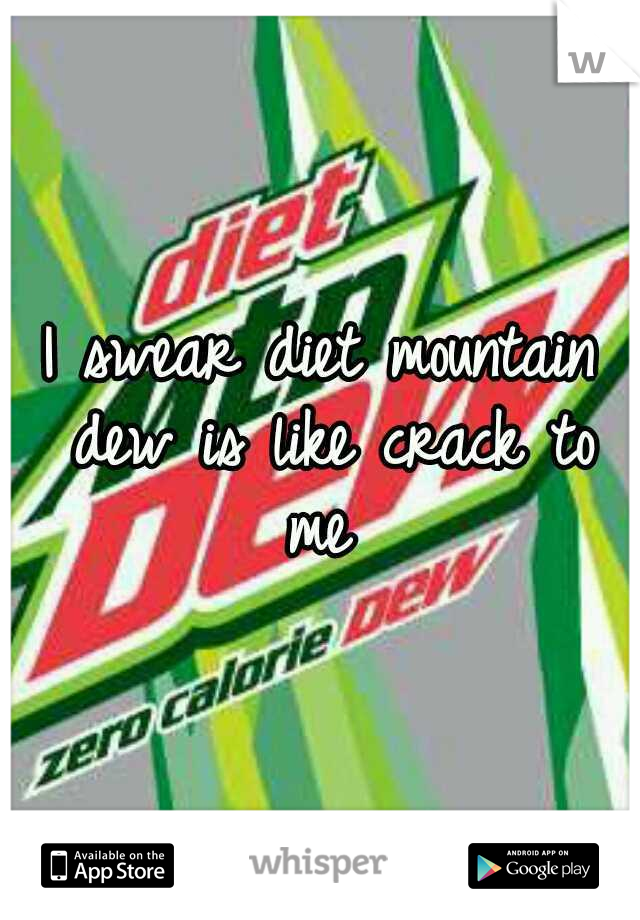 I swear diet mountain dew is like crack to me 