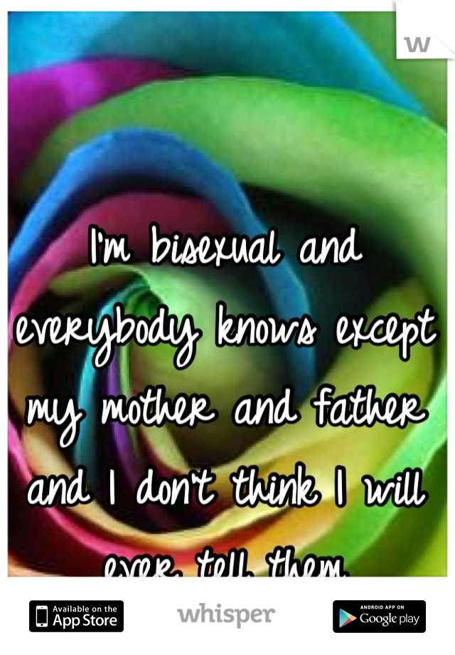 I'm bisexual and everybody knows except my mother and father and I don't think I will ever tell them