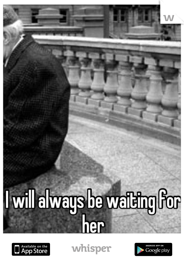 I will always be waiting for her