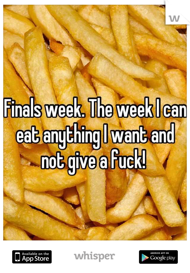 Finals week. The week I can eat anything I want and not give a fuck! 