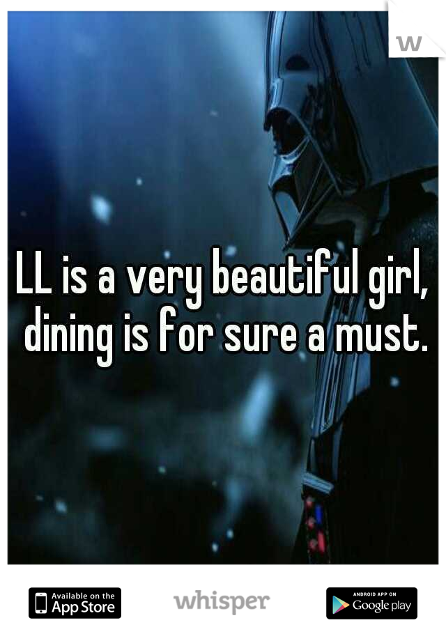 LL is a very beautiful girl, dining is for sure a must.