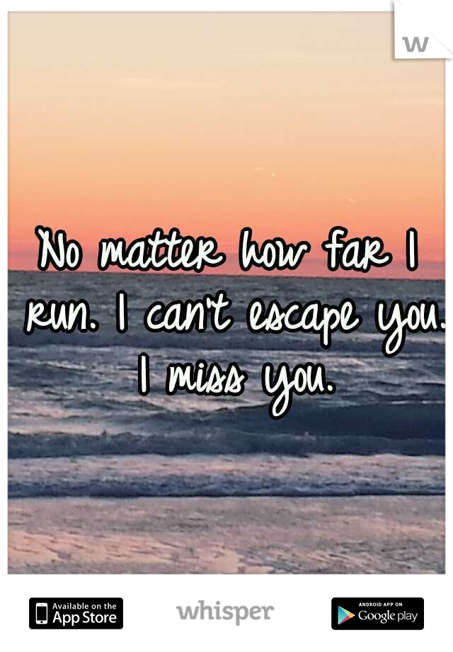 No matter how far I run. I can't escape you. I miss you.