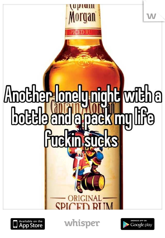 Another lonely night with a bottle and a pack my life fuckin sucks 