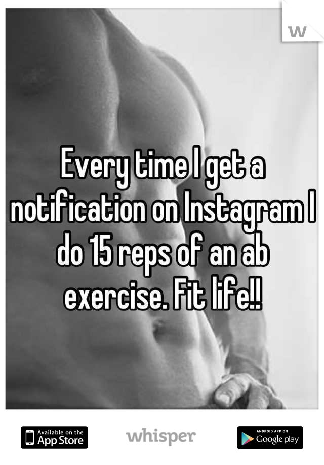 Every time I get a notification on Instagram I do 15 reps of an ab exercise. Fit life!!