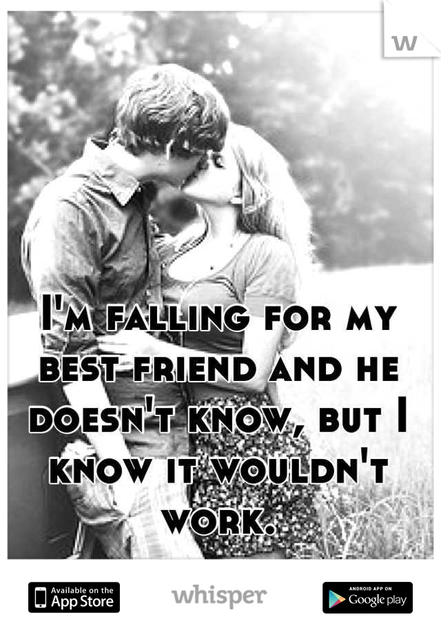 I'm falling for my best friend and he doesn't know, but I know it wouldn't work.