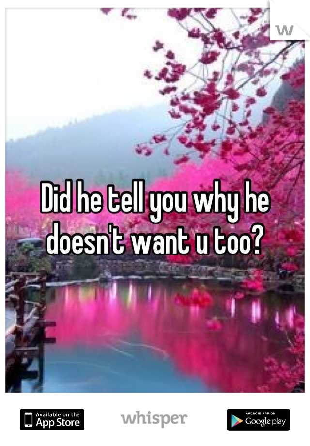 Did he tell you why he doesn't want u too?