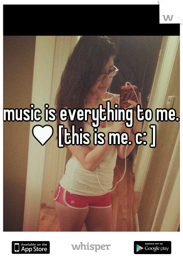 music is everything to me. ♥ [this is me. c: ]