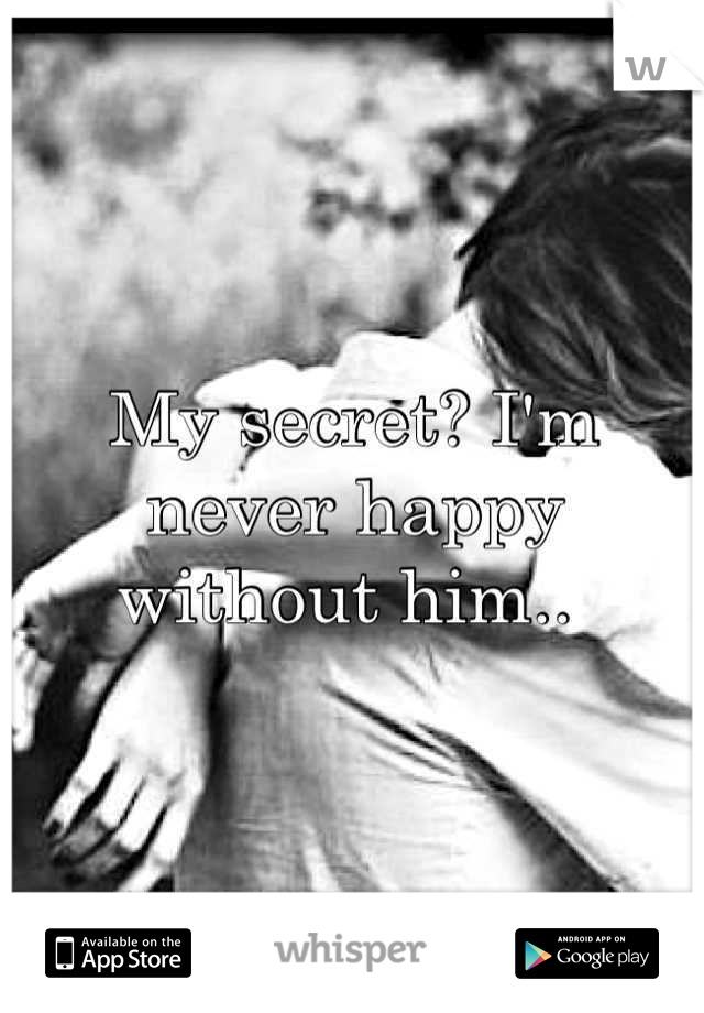My secret? I'm never happy without him.. 