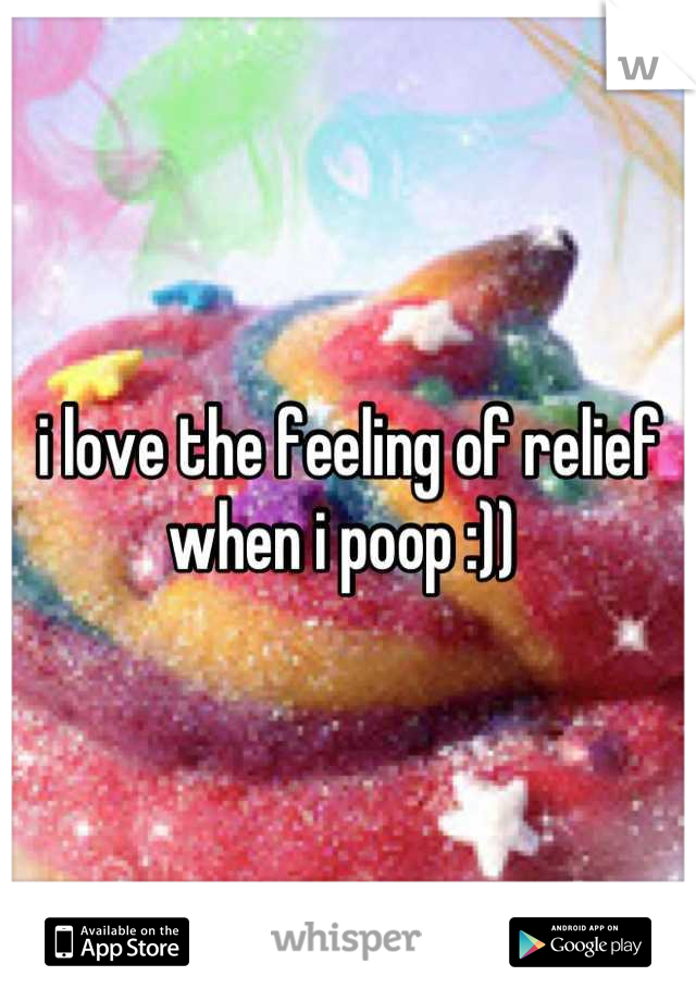 i love the feeling of relief when i poop :)) 