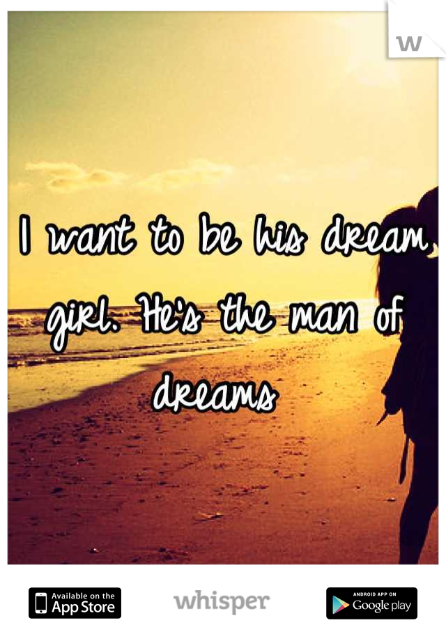 I want to be his dream girl. He's the man of dreams 