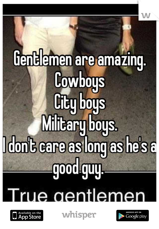 Gentlemen are amazing. 
Cowboys
City boys 
Military boys. 
I don't care as long as he's a good guy. 