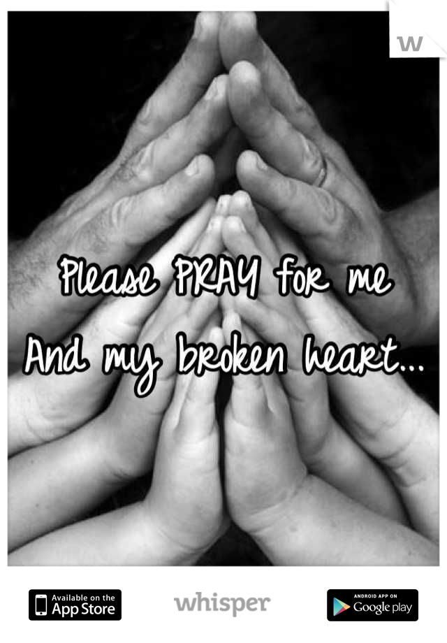 Please PRAY for me
And my broken heart...
