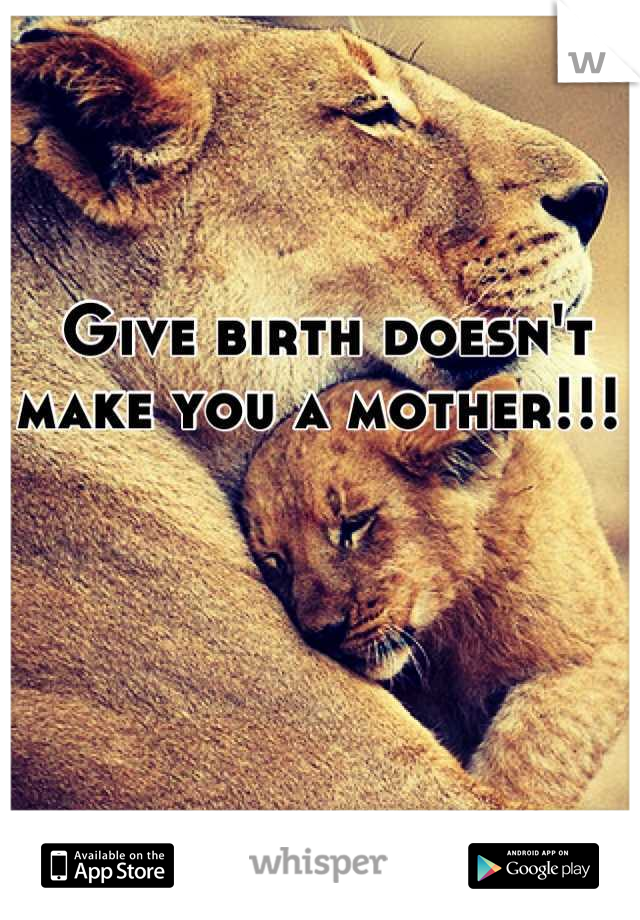 Give birth doesn't make you a mother!!! 