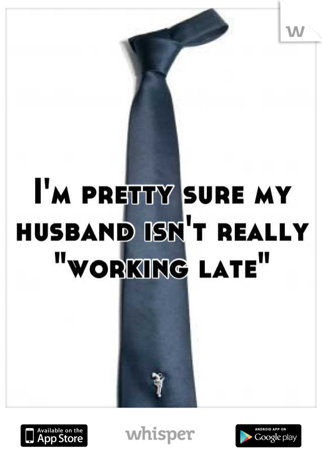 I'm pretty sure my husband isn't really "working late"