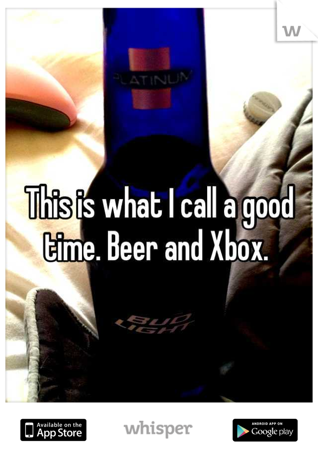 This is what I call a good time. Beer and Xbox. 