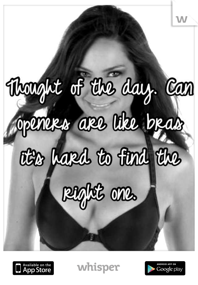 Thought of the day. Can openers are like bras it's hard to find the right one.