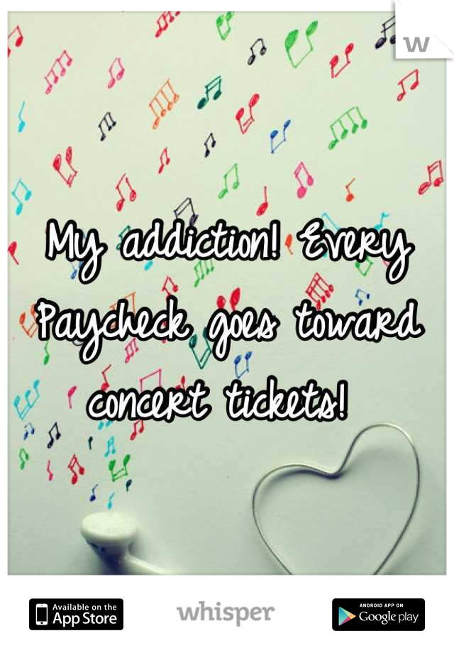 My addiction! Every
Paycheck goes toward concert tickets! 