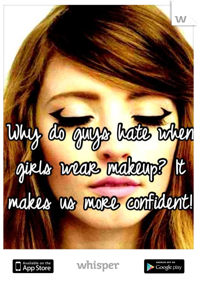 Why do guys hate when girls wear makeup? It makes us more confident!