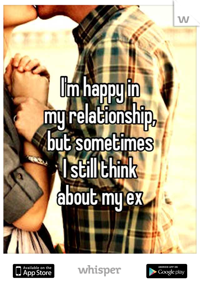 I'm happy in 
my relationship, 
but sometimes 
I still think 
about my ex
