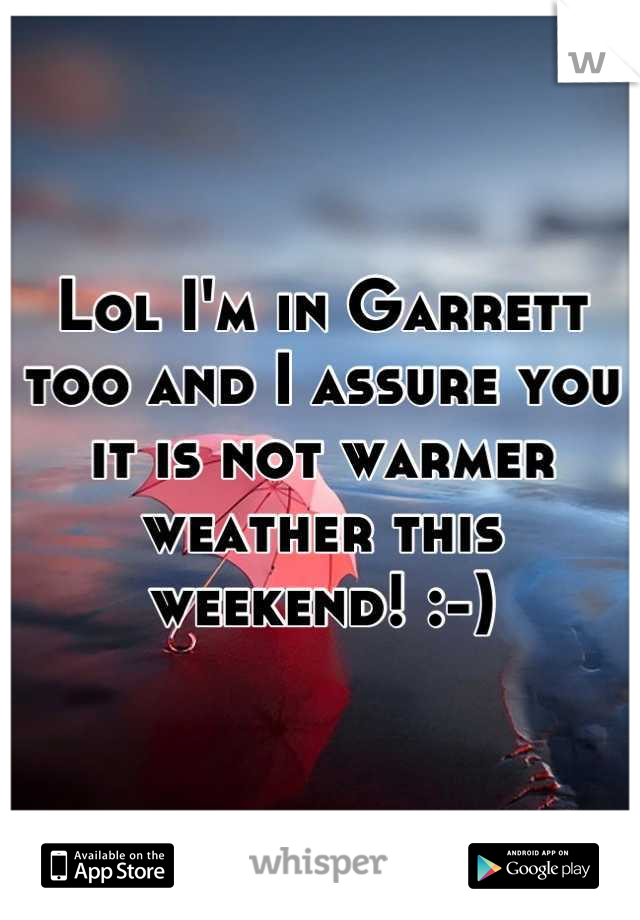 Lol I'm in Garrett too and I assure you it is not warmer weather this weekend! :-)