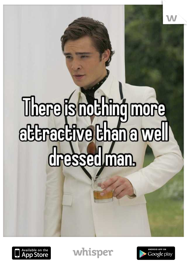 There is nothing more attractive than a well dressed man. 