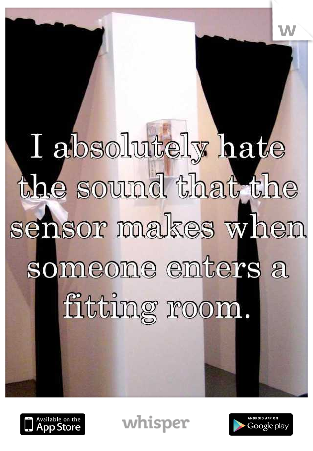 I absolutely hate the sound that the sensor makes when someone enters a fitting room.