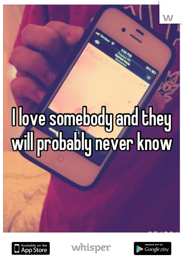 I love somebody and they will probably never know
