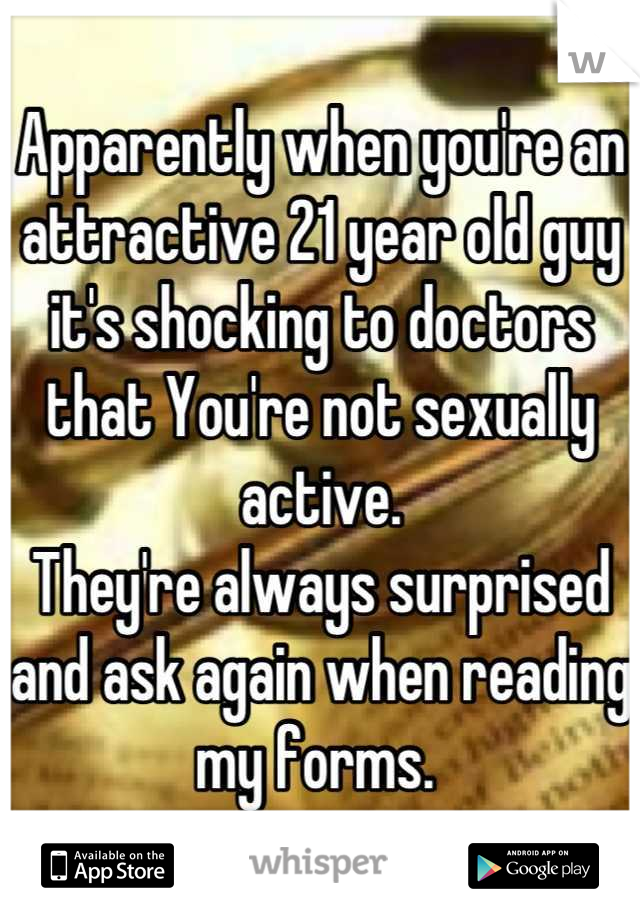 Apparently when you're an attractive 21 year old guy it's shocking to doctors that You're not sexually active. 
They're always surprised and ask again when reading my forms. 