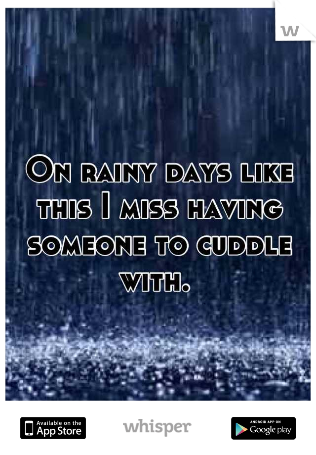 On rainy days like this I miss having someone to cuddle with. 