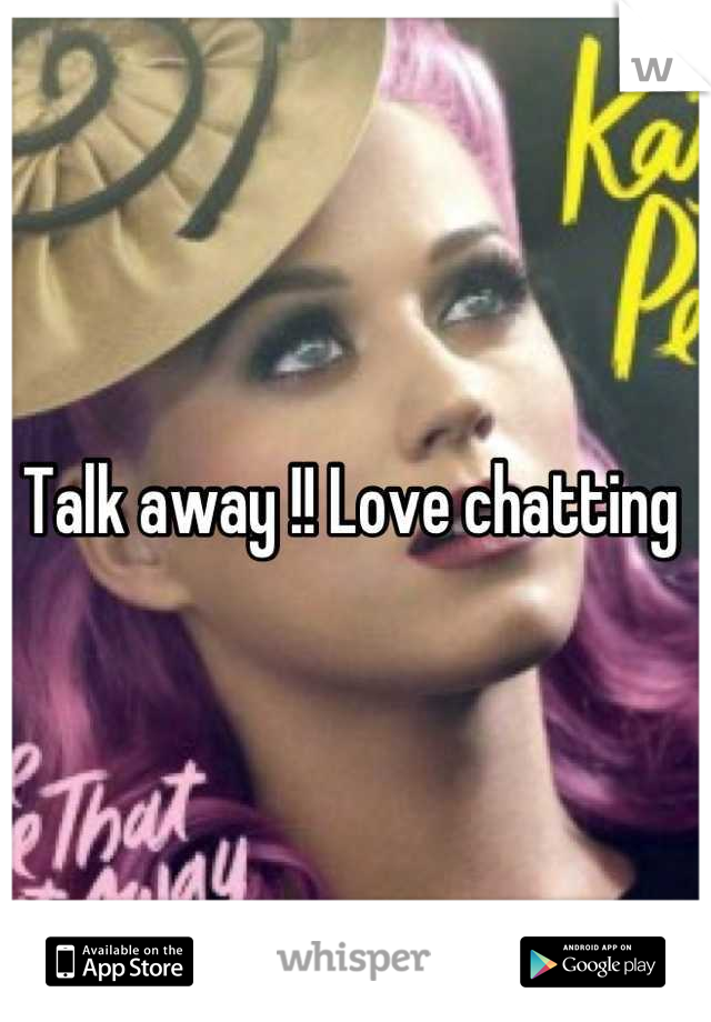 Talk away !! Love chatting 
