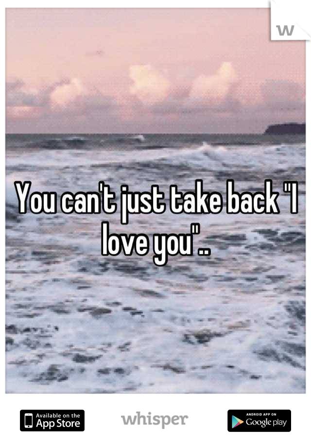 You can't just take back "I love you"..
