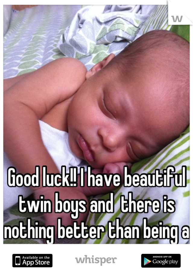 Good luck!! I have beautiful twin boys and  there is nothing better than being a mommy!! 