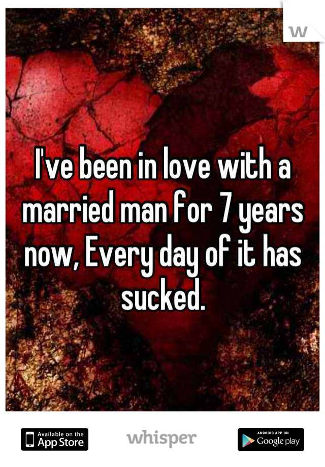 I've been in love with a married man for 7 years now, Every day of it has sucked.