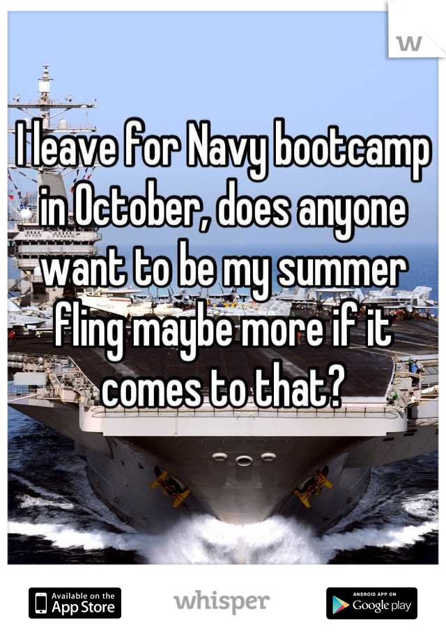 I leave for Navy bootcamp in October, does anyone want to be my summer fling maybe more if it comes to that?