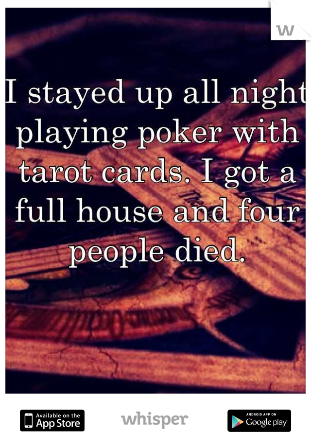 I stayed up all night playing poker with tarot cards. I got a full house and four people died.