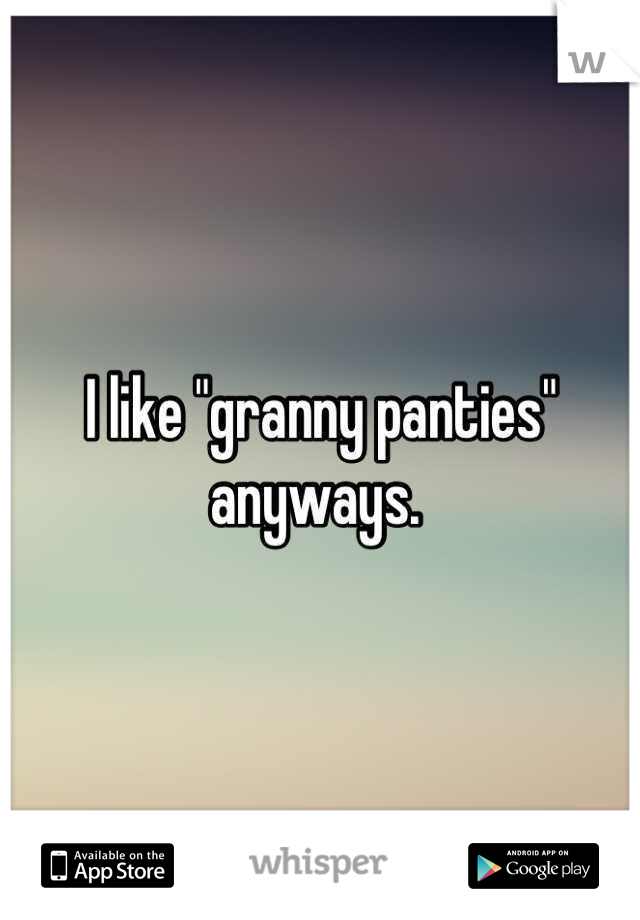 I like "granny panties" anyways. 