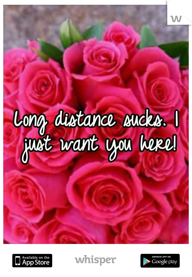 Long distance sucks. I just want you here!