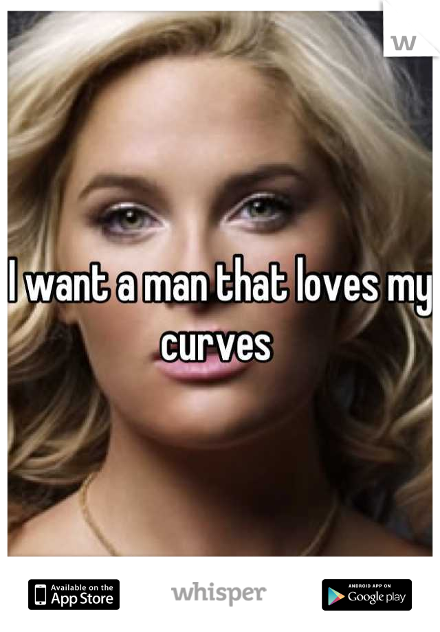 I want a man that loves my curves 