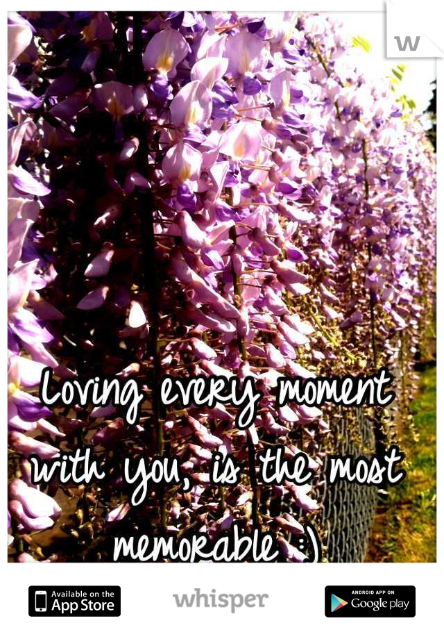 Loving every moment with you, is the most memorable :)