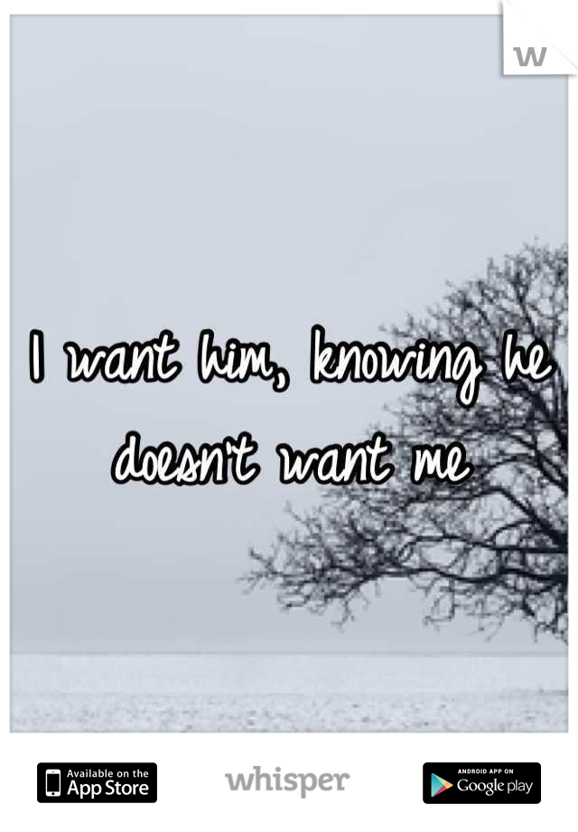 I want him, knowing he doesn't want me