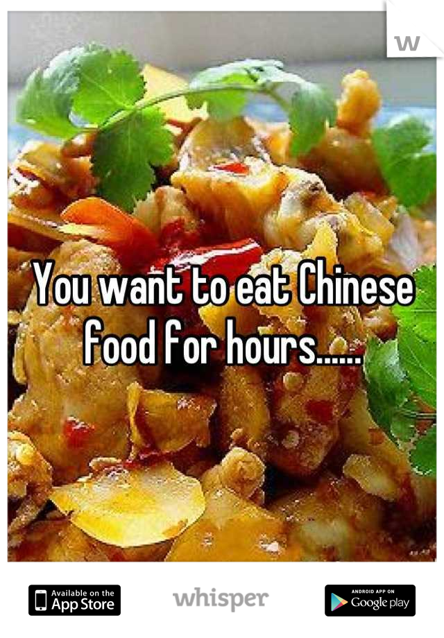 You want to eat Chinese food for hours......